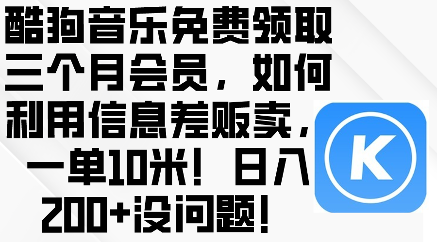 （10236期）酷狗音乐免费领取三个月会员，利用信息差贩卖，一单10米！日入200+没问题-一路发