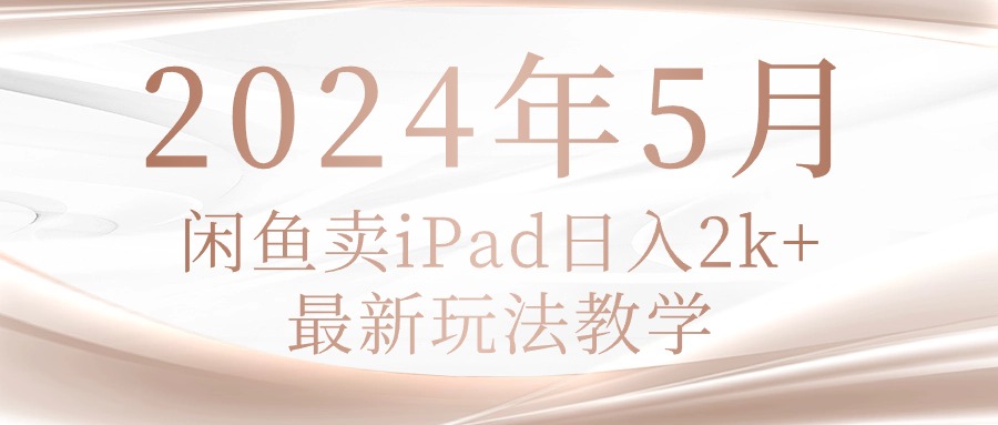 （10459期）2024年5月闲鱼卖ipad日入2k，最新玩法教学-一路发